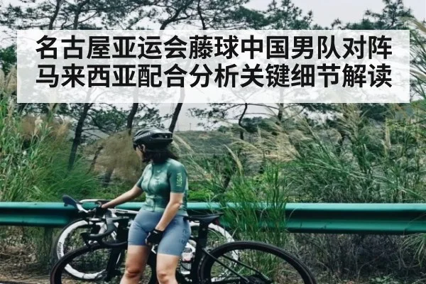 名古屋亚运会藤球中国男队对阵马来西亚配合分析关键细节解读 - www.hth.com