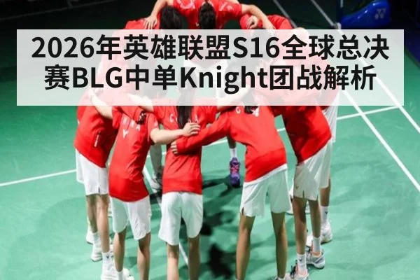 2026年英雄联盟S16全球总决赛BLG中单Knight团战解析 - www.hth.com