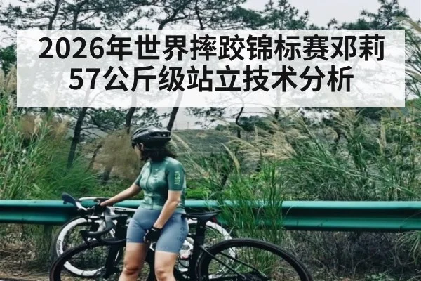 2026年世界摔跤锦标赛邓莉57公斤级站立技术分析