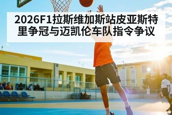 2026F1拉斯维加斯站皮亚斯特里争冠与迈凯伦车队指令争议 - www.hth.com